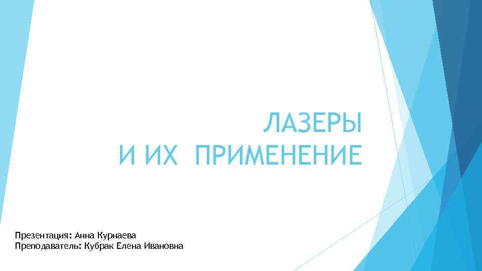 ЛАЗЕРЫ И ИХ ПРИМЕНЕНИЕ Презентация: Анна Курнаева Преподаватель: Кубрак Елена Ивановна 