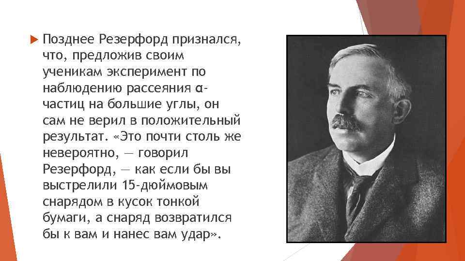  Позднее Резерфорд признался, что, предложив своим ученикам эксперимент по наблюдению рассеяния αчастиц на