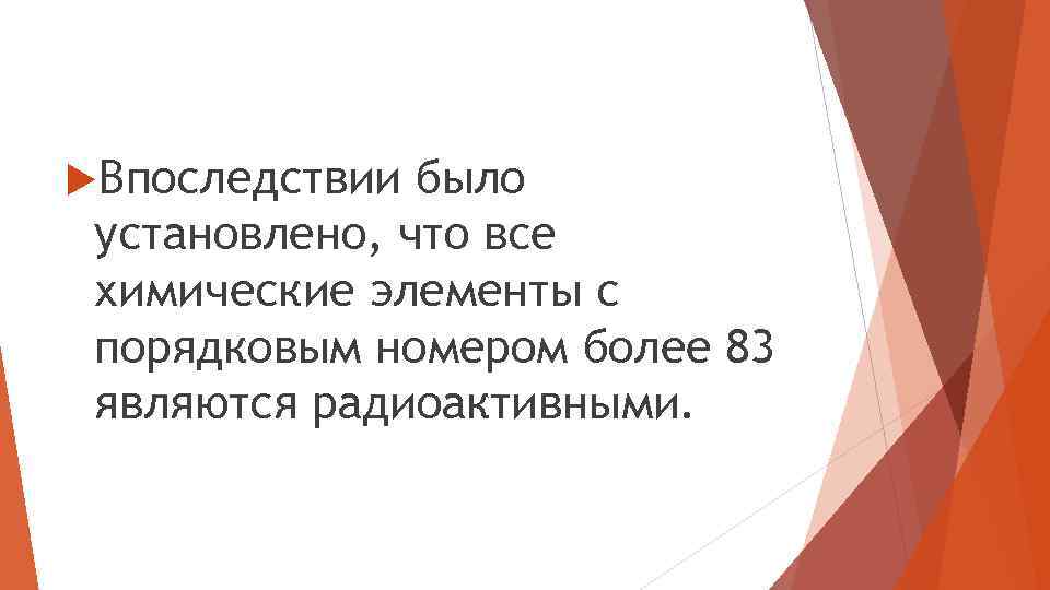  Впоследствии было установлено, что все химические элементы с порядковым номером более 83 являются