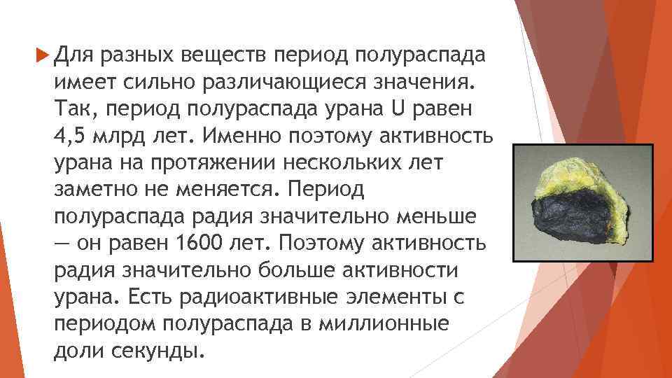  Для разных веществ период полураспада имеет сильно различающиеся значения. Так, период полураспада урана