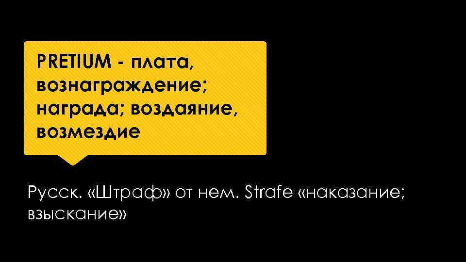 PRETIUM плата, вознаграждение; награда; воздаяние, возмездие Русск. «Штраф» от нем. Strafe «наказание; взыскание» 