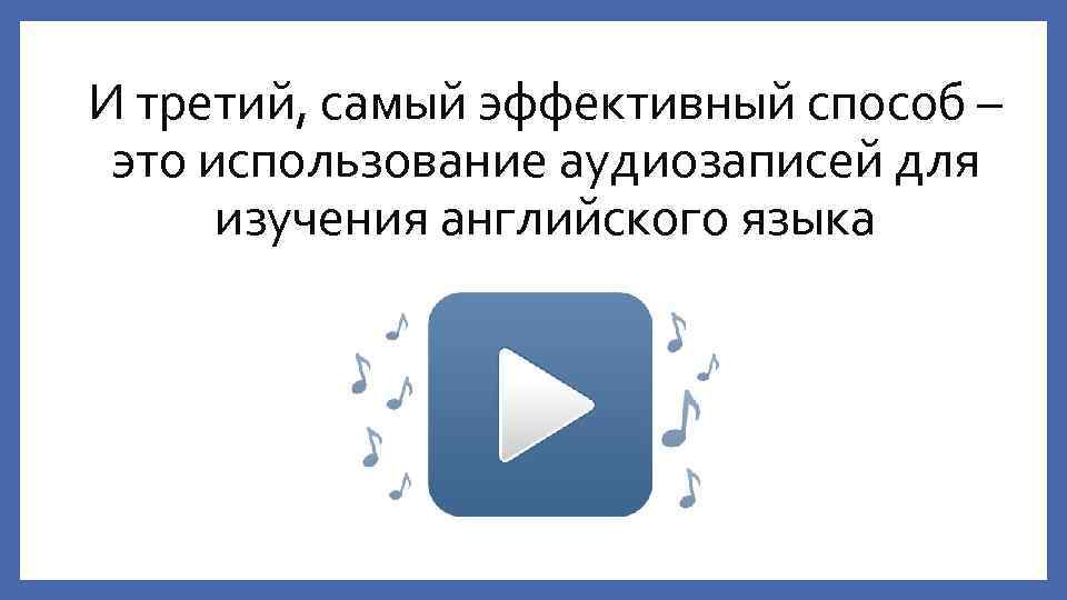 И третий, самый эффективный способ – это использование аудиозаписей для изучения английского языка 