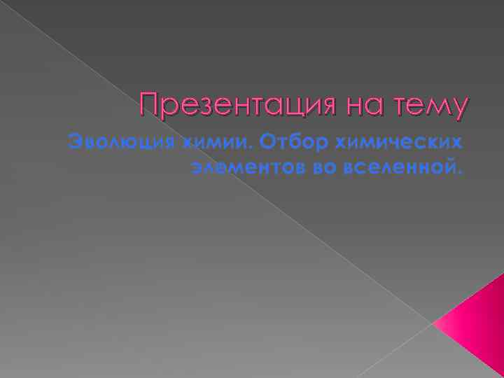 Презентация на тему Эволюция химии. Отбор химических элементов во вселенной. 