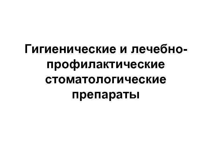 Гигиенические и лечебнопрофилактические стоматологические препараты .