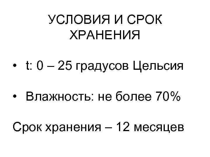 УСЛОВИЯ И СРОК ХРАНЕНИЯ • t: 0 – 25 градусов Цельсия • Влажность: не