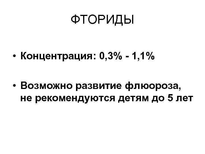 ФТОРИДЫ • Концентрация: 0, 3% - 1, 1% • Возможно развитие флюороза, не рекомендуются