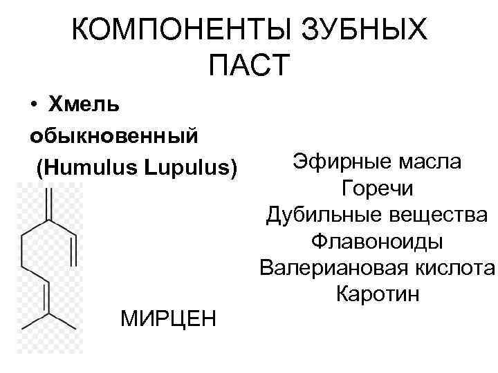 КОМПОНЕНТЫ ЗУБНЫХ ПАСТ • Хмель обыкновенный (Humulus Lupulus) МИРЦЕН Эфирные масла Горечи Дубильные вещества