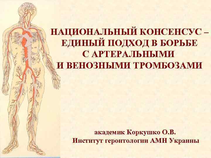 НАЦИОНАЛЬНЫЙ КОНСЕНСУС – ЕДИНЫЙ ПОДХОД В БОРЬБЕ С АРТЕРАЛЬНЫМИ И ВЕНОЗНЫМИ ТРОМБОЗАМИ академик Коркушко