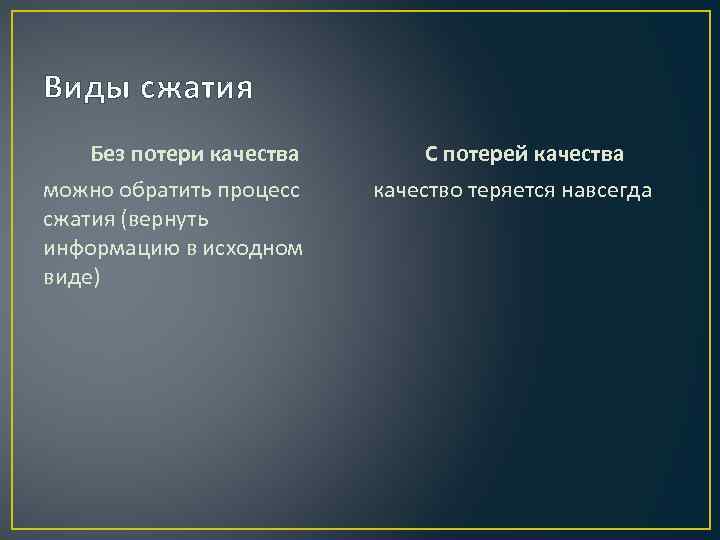 Виды сжатия Без потери качества можно обратить процесс сжатия (вернуть информацию в исходном виде)