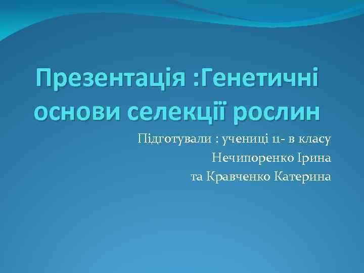 Презентація : Генетичні основи селекції рослин Підготували : учениці 11 - в класу Нечипоренко