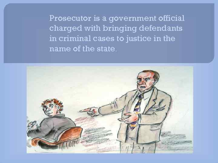 Prosecutor is a government official charged with bringing defendants in criminal cases to justice