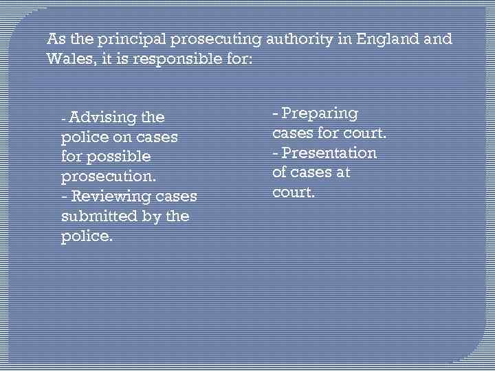 As the principal prosecuting authority in England Wales, it is responsible for: - Advising