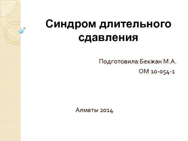 Синдром длительного сдавления Подготовила: Бекжан М. А. ОМ 10 -054 -1 Алматы 2014 