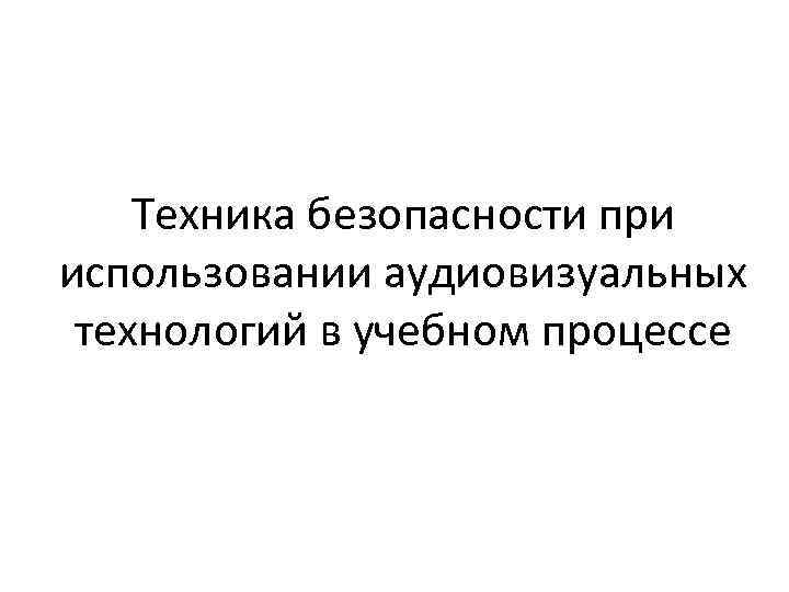 Техника безопасности при использовании аудиовизуальных технологий в учебном процессе 