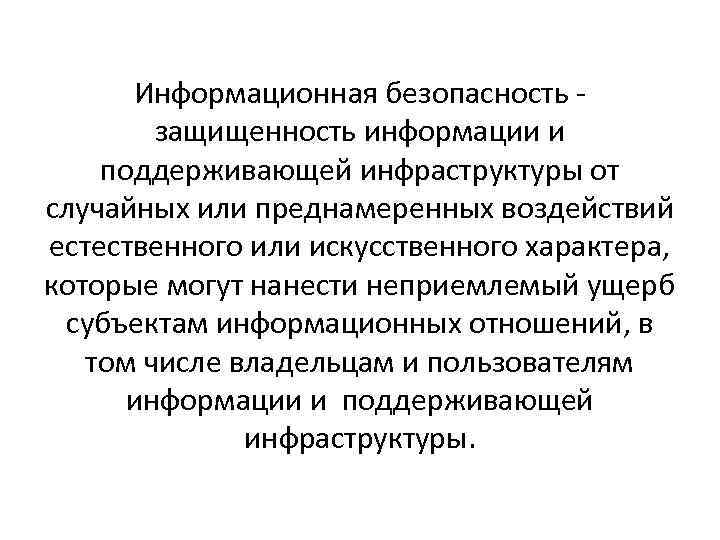 Информационная безопасность защищенность информации и поддерживающей инфраструктуры от случайных или преднамеренных воздействий естественного или
