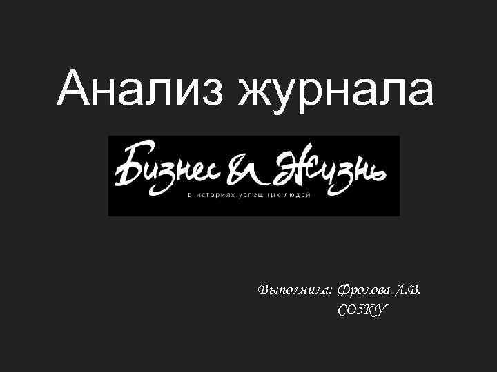 Анализ журнала Выполнила: Фролова А. В. СО 5 КУ 