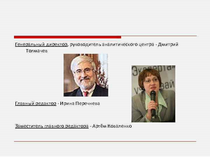 Генеральный директор, руководитель аналитического центра - Дмитрий Толмачев Главный редактор - Ирина Перечнева Заместитель