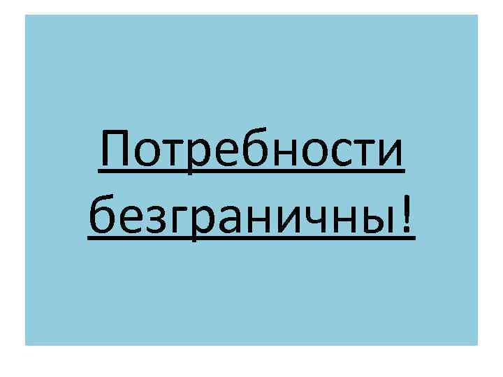 Потребности безграничны! 