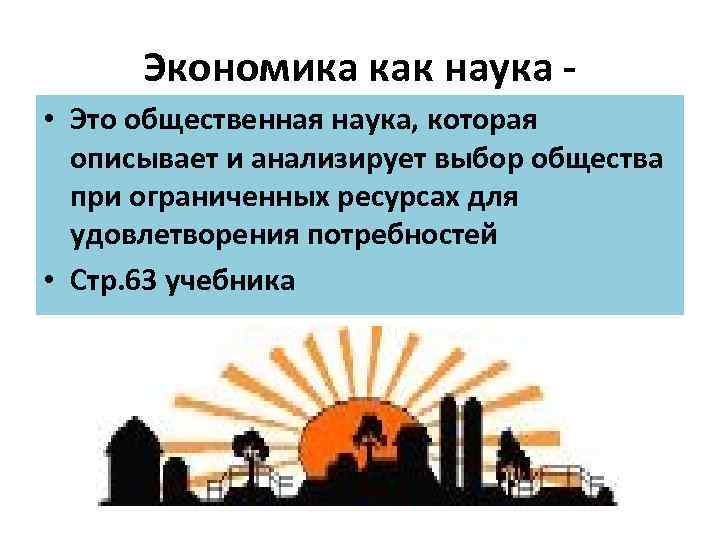 Экономика как наука • Это общественная наука, которая описывает и анализирует выбор общества при