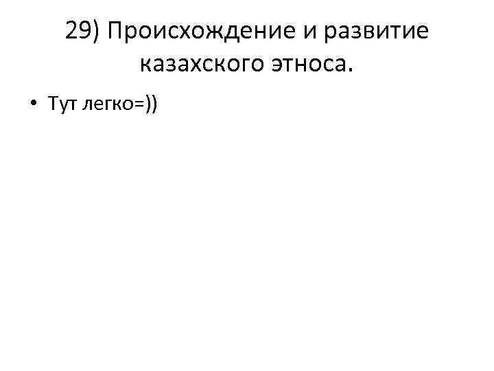 29) Происхождение и развитие казахского этноса. • Тут легко=)) 