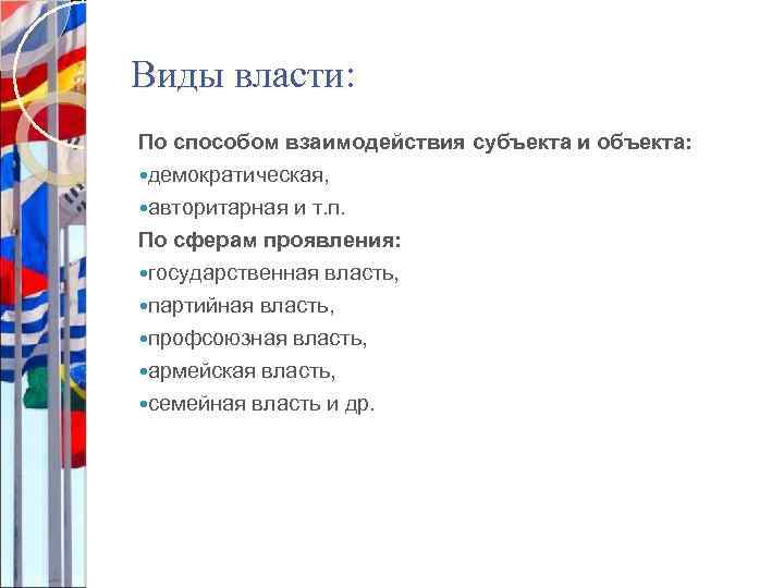 Виды власти: По способом взаимодействия субъекта и объекта: демократическая, авторитарная и т. п. По