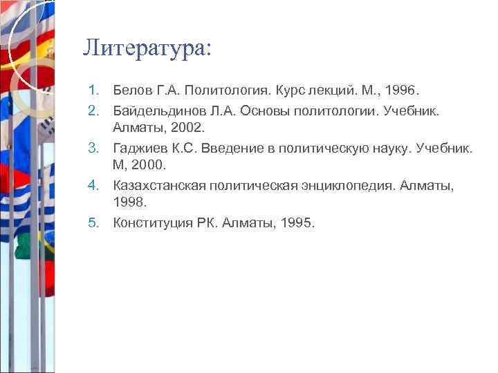 Литература: 1. Белов Г. А. Политология. Курс лекций. М. , 1996. 2. Байдельдинов Л.