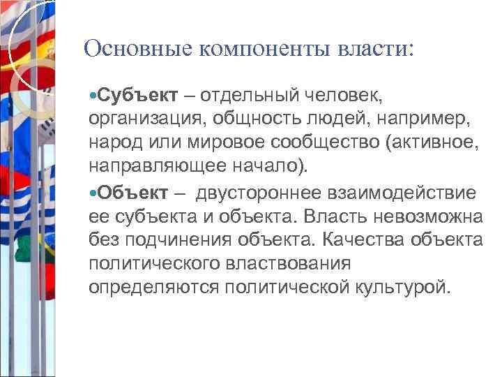 Основные компоненты власти: Субъект – отдельный человек, организация, общность людей, например, народ или мировое