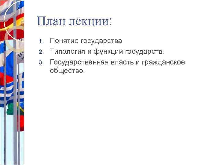 План лекции: Понятие государства 2. Типология и функции государств. 3. Государственная власть и гражданское