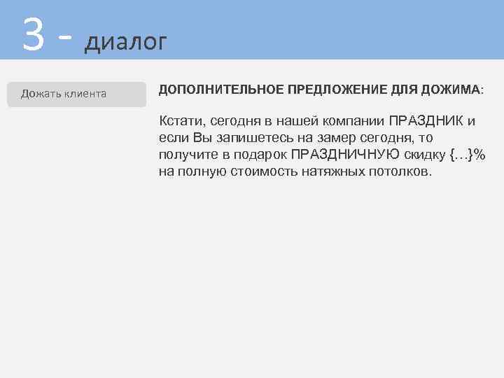 3 - диалог Дожать клиента ДОПОЛНИТЕЛЬНОЕ ПРЕДЛОЖЕНИЕ ДЛЯ ДОЖИМА: Кстати, сегодня в нашей компании