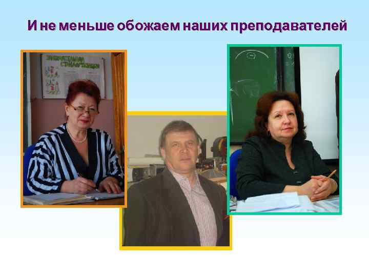 И не меньше обожаем наших преподавателей 