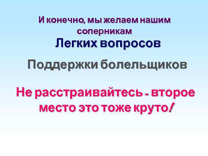 И конечно, мы желаем нашим соперникам Легких вопросов Поддержки болельщиков Не расстраивайтесь - второе