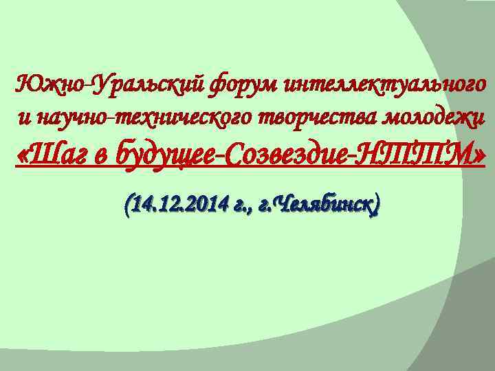 Южно-Уральский форум интеллектуального и научно-технического творчества молодежи «Шаг в будущее-Созвездие-НТТМ» (14. 12. 2014 г.