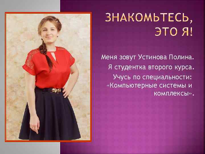 Меня зовут Устинова Полина. Я студентка второго курса. Учусь по специальности: «Компьютерные системы и