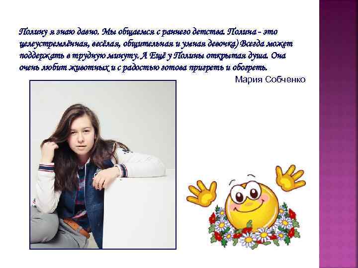 Полину я знаю давно. Мы общаемся с раннего детства. Полина - это целеустремлённая, весёлая,