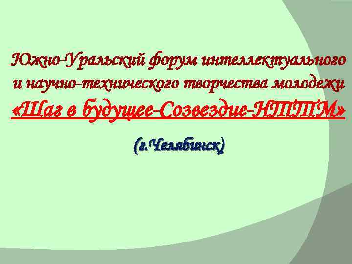 Южно-Уральский форум интеллектуального и научно-технического творчества молодежи «Шаг в будущее-Созвездие-НТТМ» (г. Челябинск) 