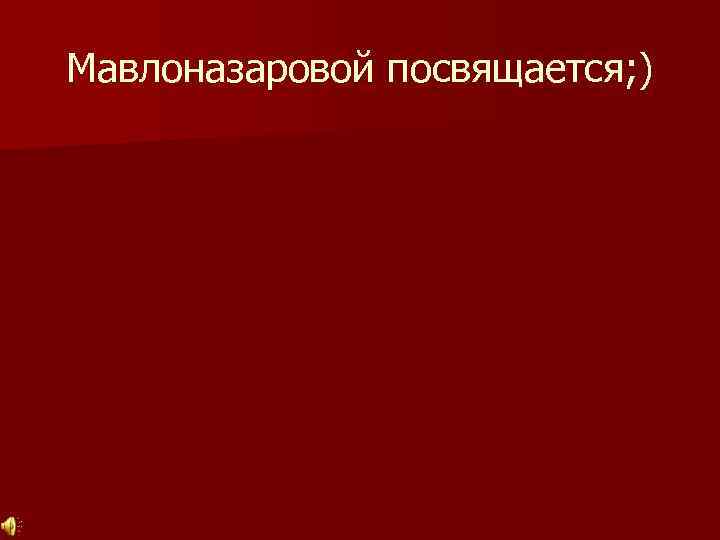 Мавлоназаровой посвящается; ) 