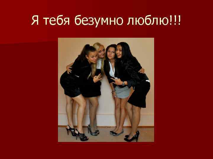 Я тебя безумно люблю!!! 