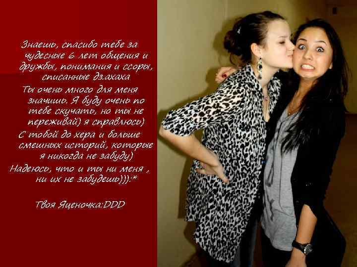 Знаешь, спасибо тебе за чудесные 6 лет общения и дружбы, понимания и ссоры, списанные