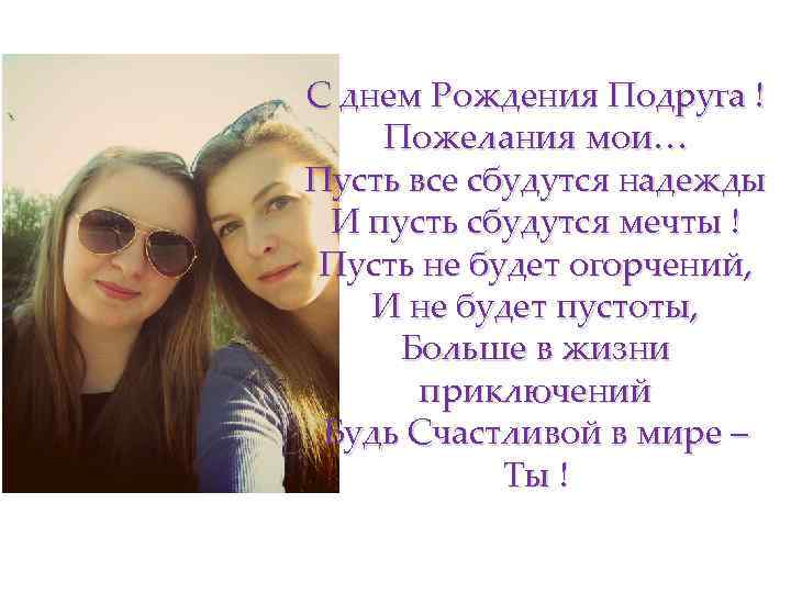 С днем Рождения Подруга ! Пожелания мои… Пусть все сбудутся надежды И пусть сбудутся