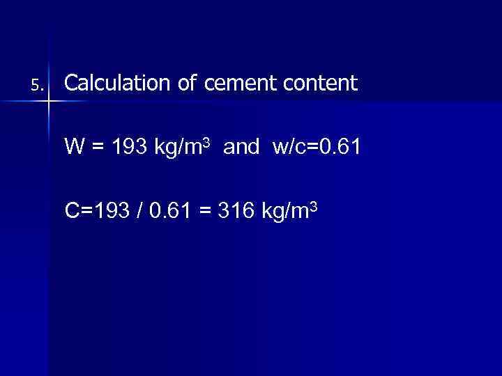 5. Calculation of cement content W = 193 kg/m 3 and w/c=0. 61 C=193