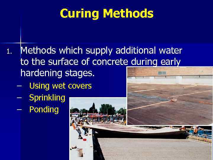 Curing Methods 1. Methods which supply additional water to the surface of concrete during