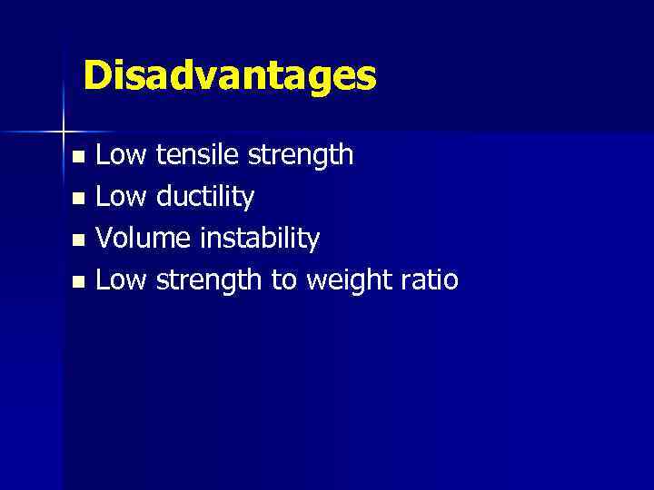 Disadvantages Low tensile strength n Low ductility n Volume instability n Low strength to