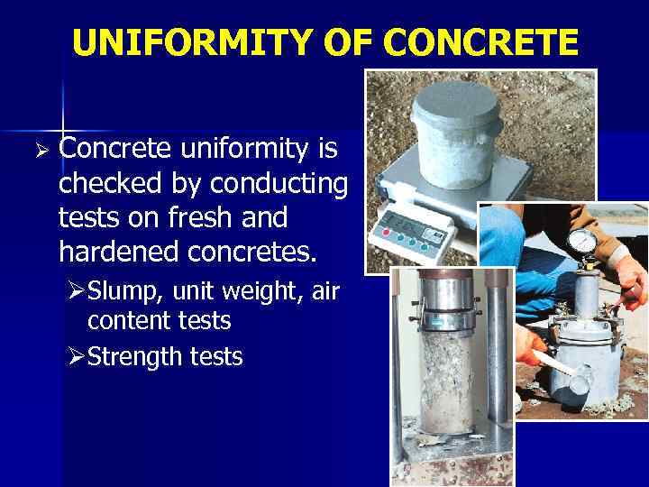 UNIFORMITY OF CONCRETE Ø Concrete uniformity is checked by conducting tests on fresh and