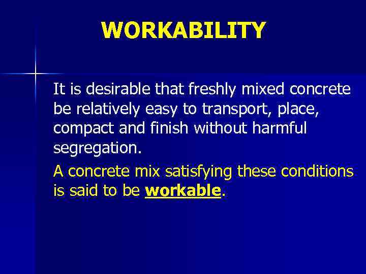 WORKABILITY It is desirable that freshly mixed concrete be relatively easy to transport, place,