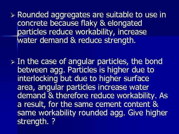 Ø Rounded aggregates are suitable to use in concrete because flaky & elongated particles