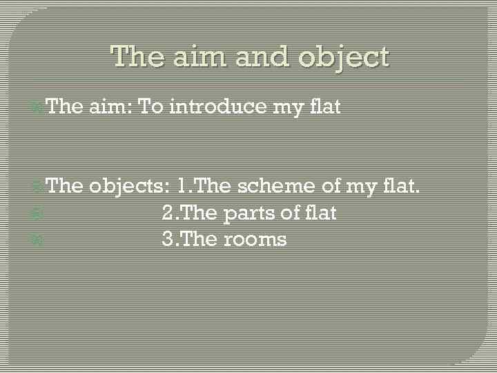 The aim and object The aim: To introduce my flat The objects: 1. The