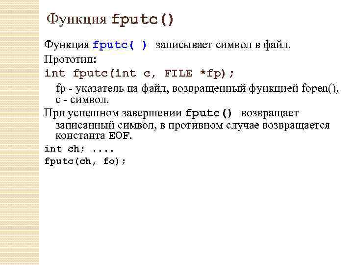 Функция fputc() Функция fputc( ) записывает символ в файл. Прототип: int fputc(int с, FILE