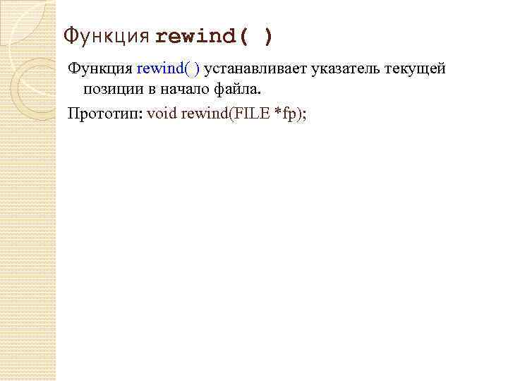 Функция rewind( ) устанавливает указатель текущей позиции в начало файла. Прототип: void rewind(FILE *fp);
