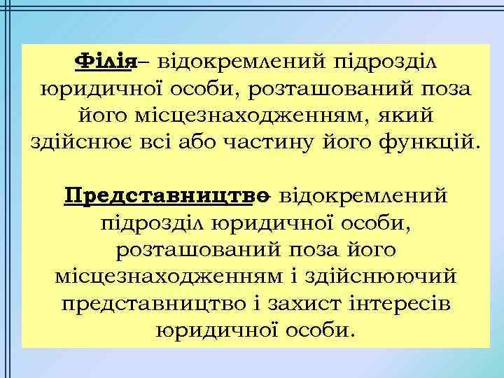 Філія– відокремлений підрозділ юридичної особи, розташований поза його місцезнаходженням, який здійснює всі або частину