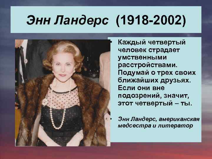 Энн Ландерс (1918 -2002) • Каждый четвертый человек страдает умственными расстройствами. Подумай о трех